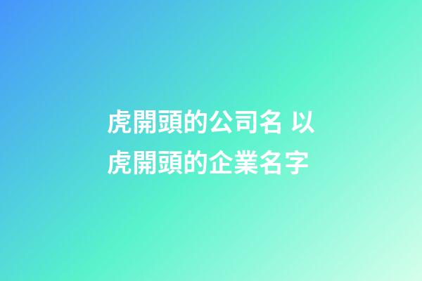 虎開頭的公司名 以虎開頭的企業名字-第1張-公司起名-玄機派